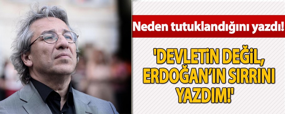 Can Dündar: Devlet sırrı değil, Erdoğan’ın sırrı!