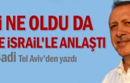 Şimdi ne oldu da Türkiye İsrail'le anlaştı