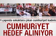 Yurt çapında sokaklara çıkan cumhuriyet kadınları: Cumhuriyet hedef alınıyor