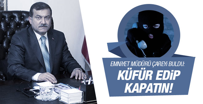 Emniyet Müdürü'nden ilginç öneri: Küfür edip kapatın!