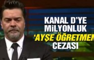 Kanal D’ye milyonluk ‘Ayşe Öğretmen’ cezası