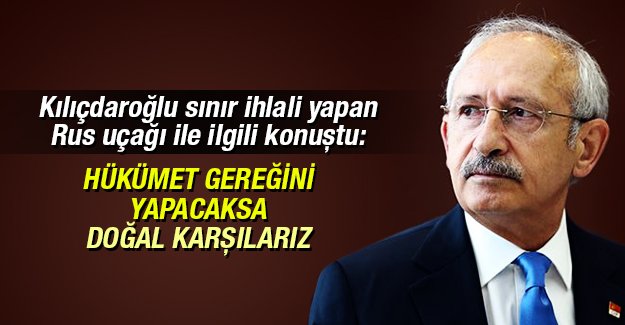 Kılıçdaroğlu sınır ihlali yapan Rus uçağı ile ilgili konuştu