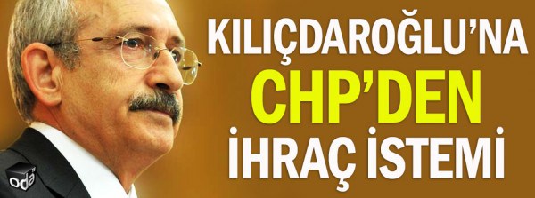 Kılıçdaroğlu’na CHP’den ihraç istemi