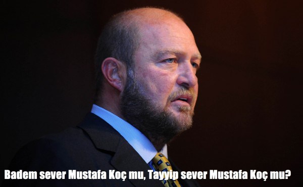 Badem sever Mustafa Koç mu, Tayyip sever Mustafa Koç mu?