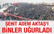 Şehit Adem Aktaş'ı binler uğurladı