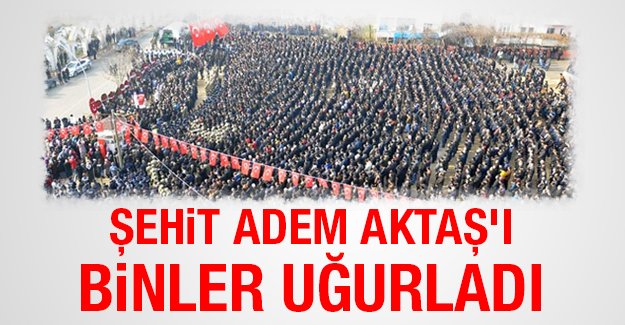 Şehit Adem Aktaş'ı binler uğurladı