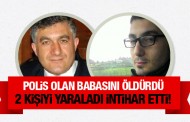 Polis babasını öldürdü, 2 kişiyi yaraladı, intihar etti