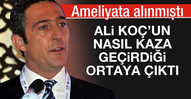 Ali Koç'un nasıl kaza geçirdiği ortaya çıktı