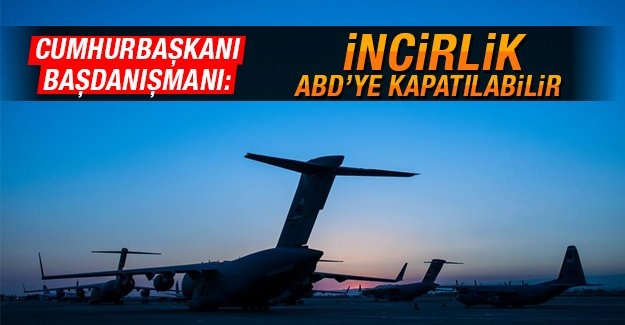 Cumhurbaşkanı Başdanışmanı: İncirlik Hava Üssü ABD’ye kapatılabilir