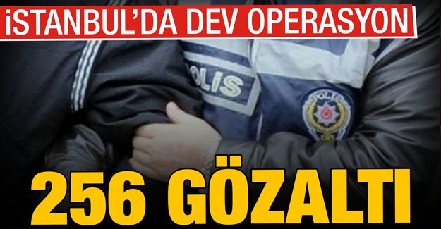 İstanbul'da dev operasyon: 256 gözaltı