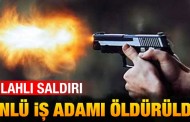 Silahlı saldırı: Ünlü iş adamı öldürüldü