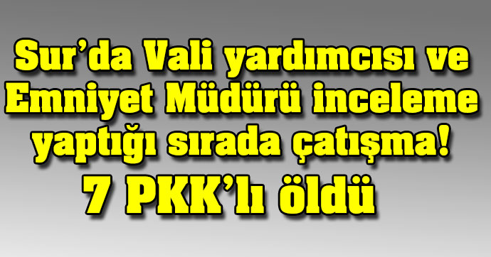 Sur'da Vali yardımcısı ve Emniyet Müdürü inceleme yaptığı sırada çatışma