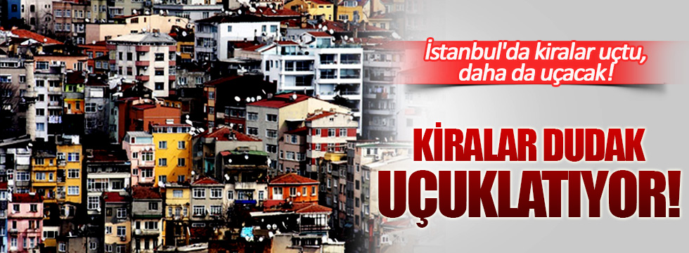İstanbul'da kiralar uçtu, daha da uçacak!