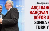 Aşçı bahçıvana, bahçıvan şoföre, şoför uşağa sonra hepsi Türkiye'ye