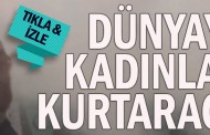 Dünyayı kadınlar kurtaracak