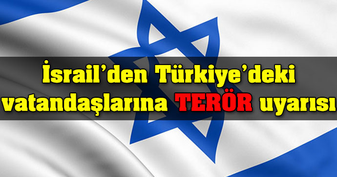 İsrail'den Türkiye'deki vatandaşlarına terör uyarısı