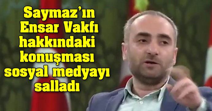 İsmail Saymaz’ın Ensar Vakfı hakkındaki konuşması sosyal medyayı salladı