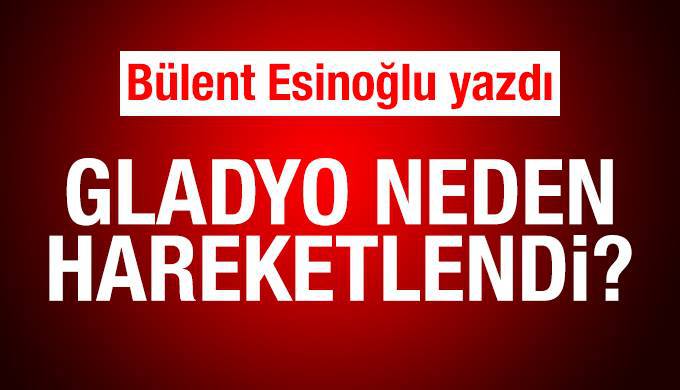 Gladyo neden hareketlendi?