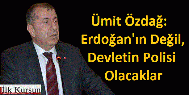 Erdoğan’ın Değil, Devletin Polisi Olacaklar