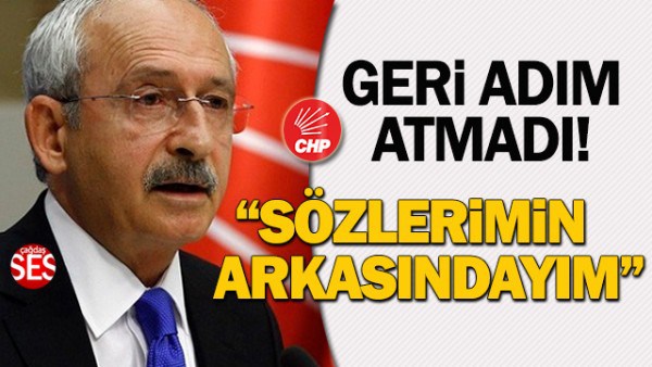 Kılıçdaroğlu: ‘Sözlerimin sonuna kadar arkasındayım!’