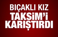 Bıçaklı kız, Taksim'i karıştırdı