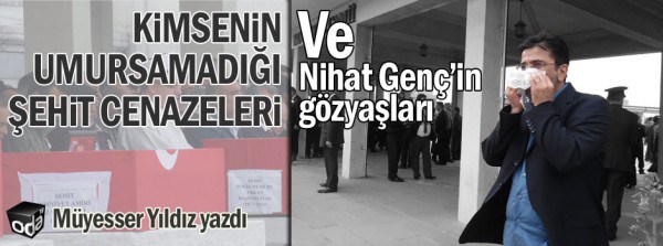 Müyesser Yıldız yazdı; Kimsenin umursamadığı şehit cenazeleri ve Nihat Genç’in gözyaşları