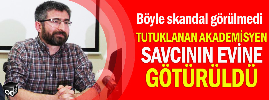 Tutuklanan akademisyen savcının evine götürüldü