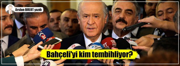 Arslan Bulut: Bahçeli’yi kim tembihliyor?