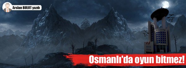 Arslan Bulut: Osmanlı’da oyun bitmez!