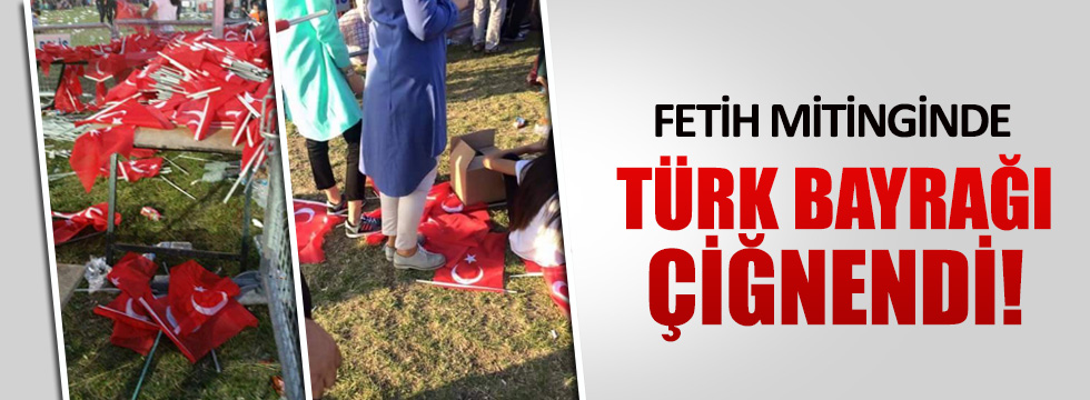 Fetih mitinginde Türk Bayrağı yerlerde çiğnendi!