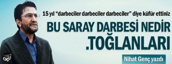 Nihat Genç yazdı: Bu saray darbesi nedir .toğlanları