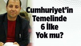 “Cumhuriyet’in Temelinde 6 İlke Yok” mu?