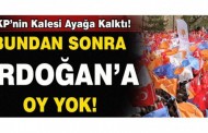 Bundan sonra Erdoğan’a oy yok!