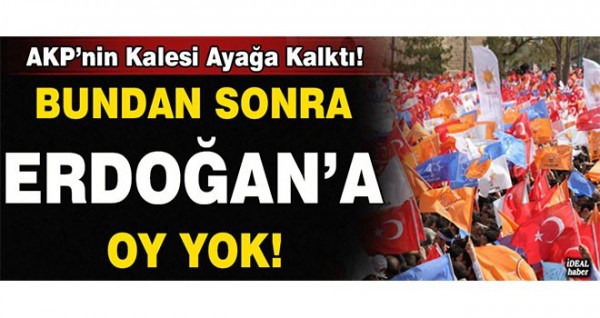 Bundan sonra Erdoğan’a oy yok!