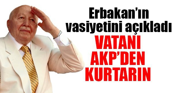 Erbakan’ın vasiyetini açıkladı: Vatanı AKP’den kurtarın