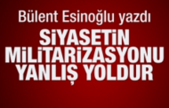 Siyasetin militarizasyonu yanlış yoldur