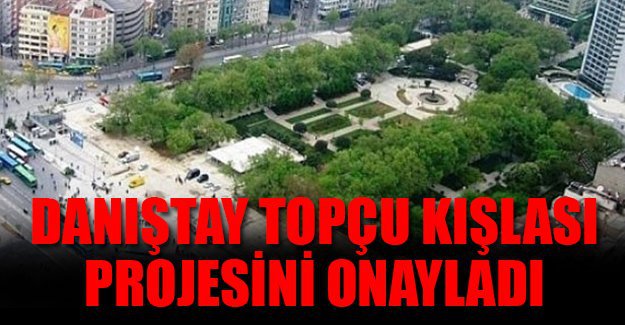 Taksim Gezi Parkı’na Topçu Kışlası projesi kararını Danıştay da onadı!