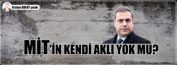 Arslan Bulut: MİT’in kendi aklı yok mu?