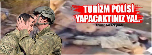 Ahmet Takan: Turizm polisi yapacaktınız ya!..