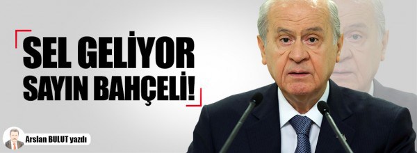 Arslan Bulut: Sel geliyor Sayın Bahçeli!