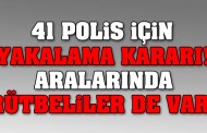 41 polis için yakalama kararı!.. Aralarında rütbeliler de var!