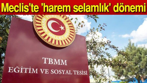 Meclis’te harem selamlık dönemi!