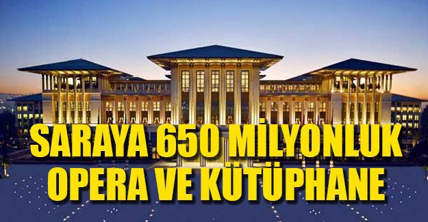 Saray’a 650 milyonluk opera ve kütüphane