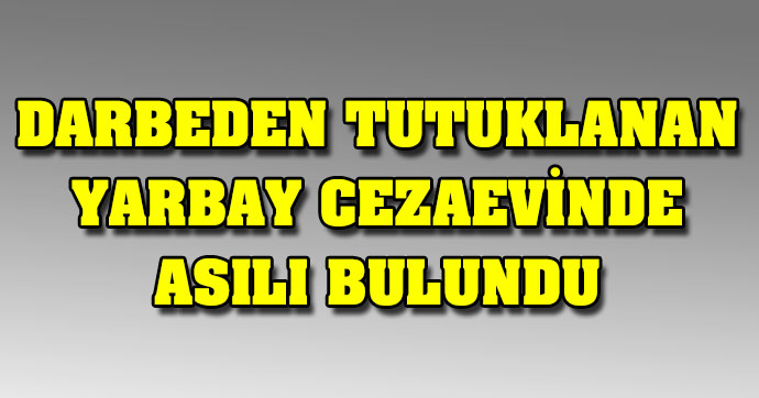 Darbeden tutuklanan yarbay cezaevinde asılı bulundu