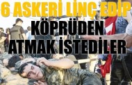 6 askeri linç edip köpüden atmak istediler