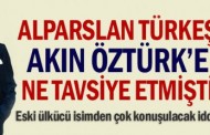 Alparslan Türkeş, Akın Öztürk’e ne tavsiye etmişti