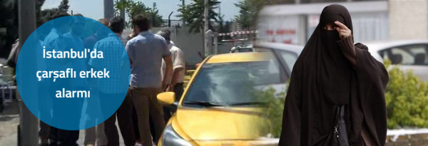 İstanbul Bayrampaşa’da çarşaflı erkek alarma geçirdi