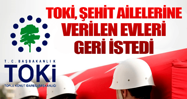 TOKİ, şehit ailelerine verilen evleri geri istedi