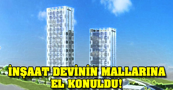 İnşaat devinin mallarına el konuldu