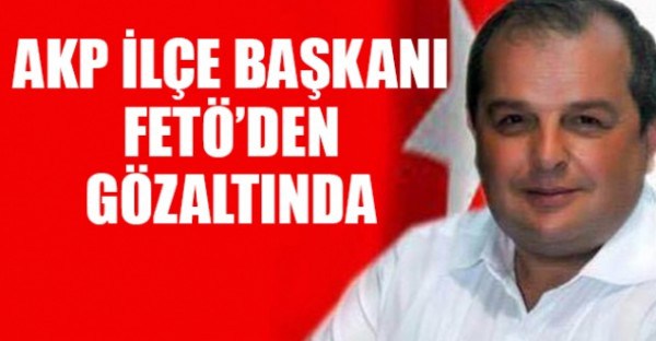 AKP İlçe Başkanı FETÖ’den gözaltında